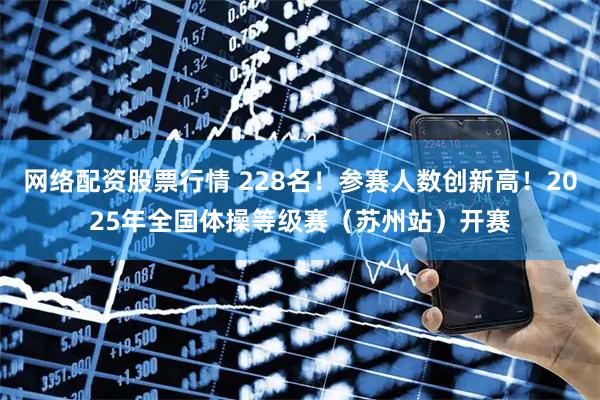 网络配资股票行情 228名！参赛人数创新高！2025年全国体操等级赛（苏州站）开赛