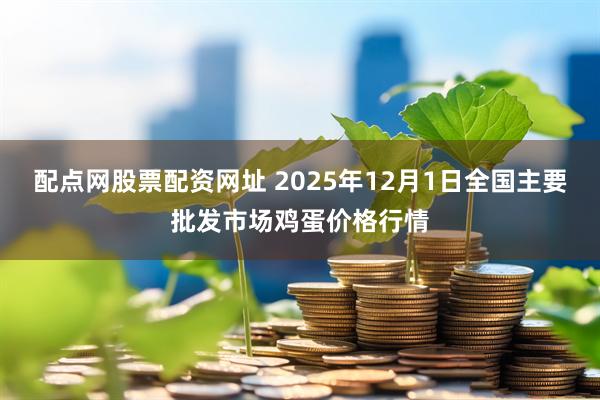 配点网股票配资网址 2025年12月1日全国主要批发市场鸡蛋价格行情