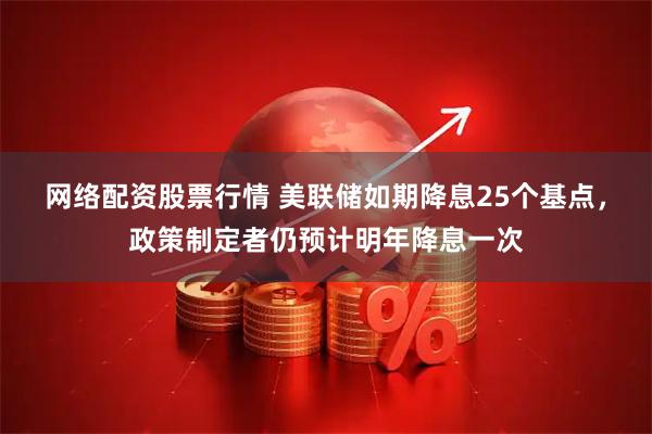 网络配资股票行情 美联储如期降息25个基点，政策制定者仍预计明年降息一次